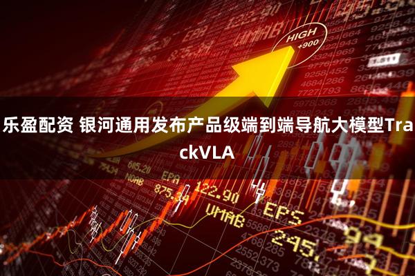 乐盈配资 银河通用发布产品级端到端导航大模型TrackVLA