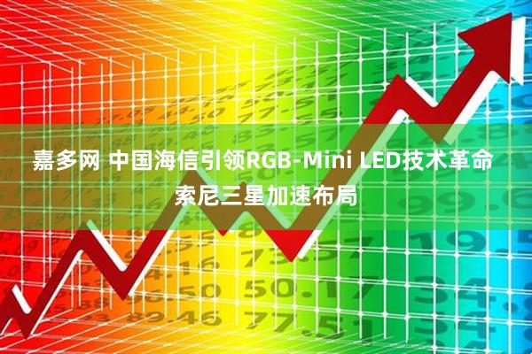 嘉多网 中国海信引领RGB-Mini LED技术革命 索尼三星加速布局