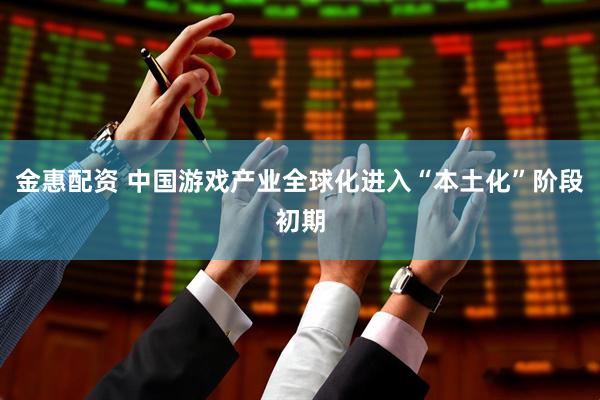 金惠配资 中国游戏产业全球化进入“本土化”阶段初期
