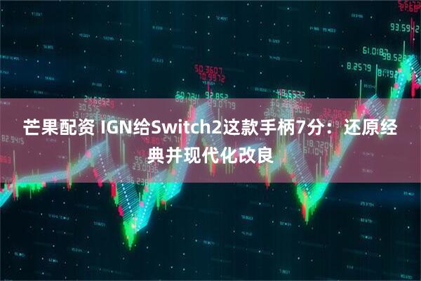 芒果配资 IGN给Switch2这款手柄7分：还原经典并现代化改良
