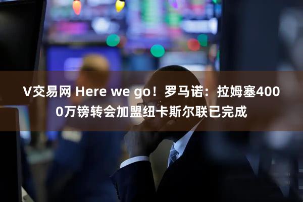 V交易网 Here we go！罗马诺：拉姆塞4000万镑转会加盟纽卡斯尔联已完成