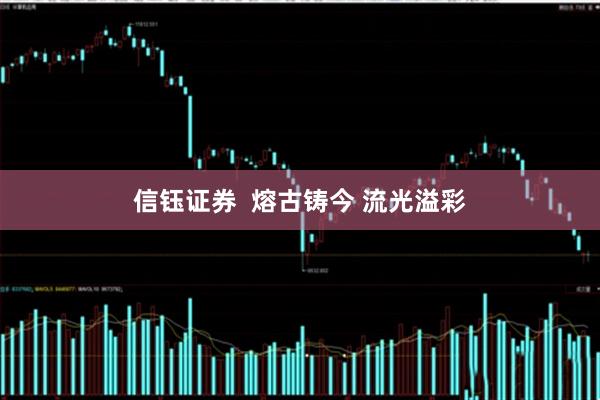 信钰证券  熔古铸今 流光溢彩