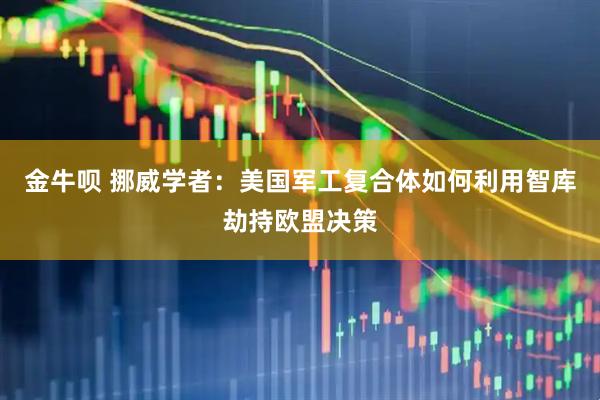金牛呗 挪威学者：美国军工复合体如何利用智库劫持欧盟决策