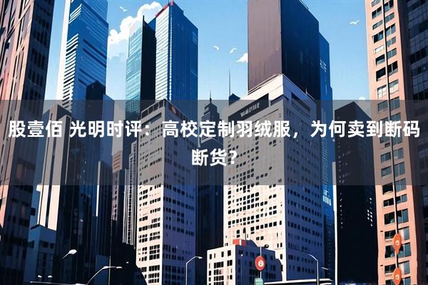 股壹佰 光明时评：高校定制羽绒服，为何卖到断码断货？