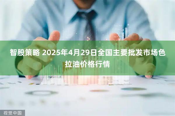 智股策略 2025年4月29日全国主要批发市场色拉油价格行情
