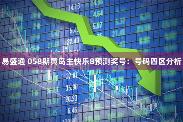 易盛通 058期黄岛主快乐8预测奖号：号码四区分析